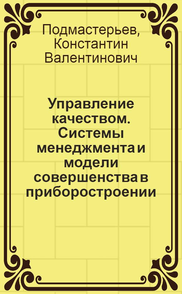 Управление качеством. Системы менеджмента и модели совершенства в приборостроении : учебное пособие для студентов высших учебных заведений, обучающихся по направлению подготовки магистров 200100.68 "Приборостроение"