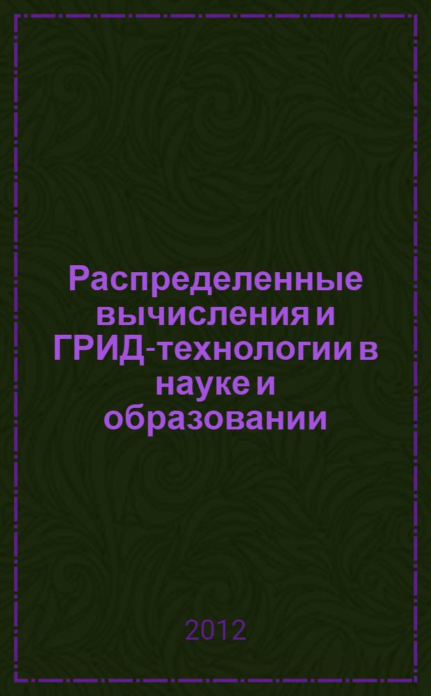 Распределенные вычисления и ГРИД-технологии в науке и образовании = Distributed computing and GRID-technologies in science and education : труды пятой международной конференции, Дубна, 16-21 июля 2012 г
