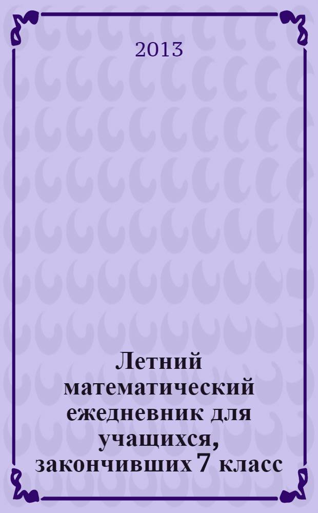 Летний математический ежедневник для учащихся, закончивших 7 класс