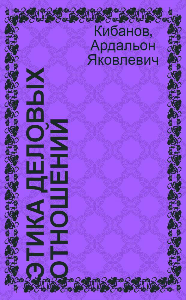 Этика деловых отношений : учебник : для студентов высших учебных заведений, обучающихся по специальности "Управление персоналом" : соответствует Федеральному государственному образовательному стандарту 3-го поколения