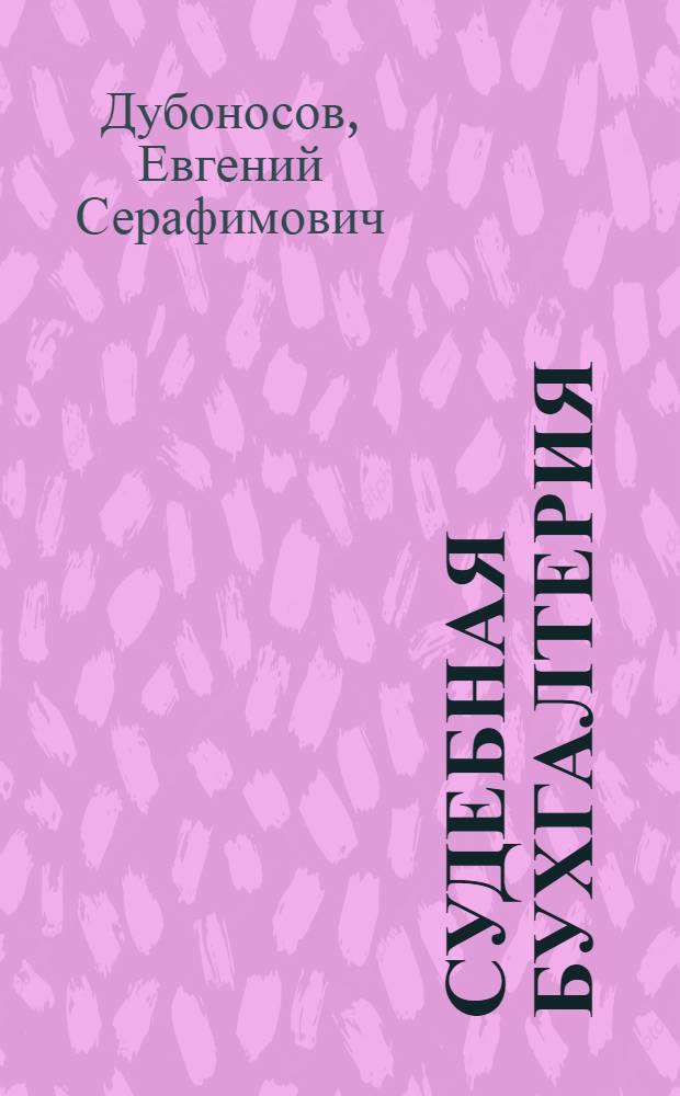 Судебная бухгалтерия : учебник для бакалавров : для студентов высших учебных заведений, обучающихся по направлению подготовки 030501 (021100) "Юриспруденция", по специальностям 030501 (021100) "Юриспруденция", 030505 (023100) "Правоохранительная деятельность", 350600 (030502) "Судебная экспертиза", 032700 (050402) "Юриспруденция (учитель права)", 030500 (521400) "Юриспруденция (бакалавр)", 030500 (521400) "Юриспруденция (магистр)" : базовый курс