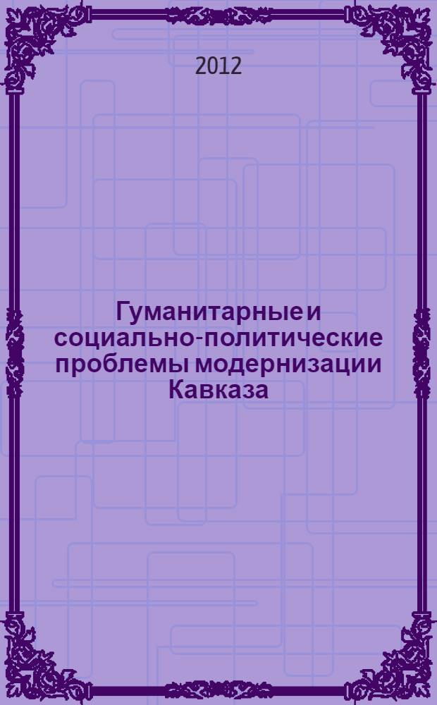 Гуманитарные и социально-политические проблемы модернизации Кавказа : [сборник научных статей II-ой Международной конференции, 20-22 сентября 2012 года, г. Магас. Вып. 2