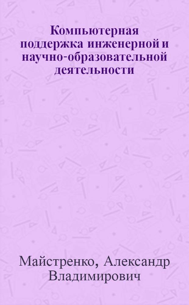 Компьютерная поддержка инженерной и научно-образовательной деятельности : учебное пособие для студентов и магистрантов направлений 240700 "Биотехнология", 260100 "Продукты питания из растительного сырья" и 230100 "Информатика и вычислительная техника" всех форм обучения