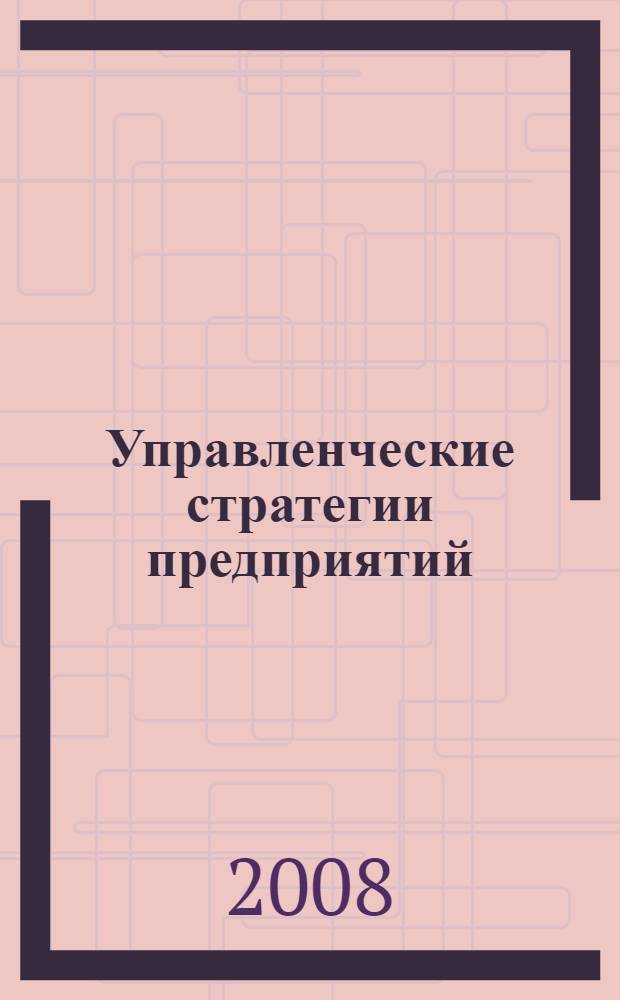 Управленческие стратегии предприятий: устойчивость и эффективность : монография