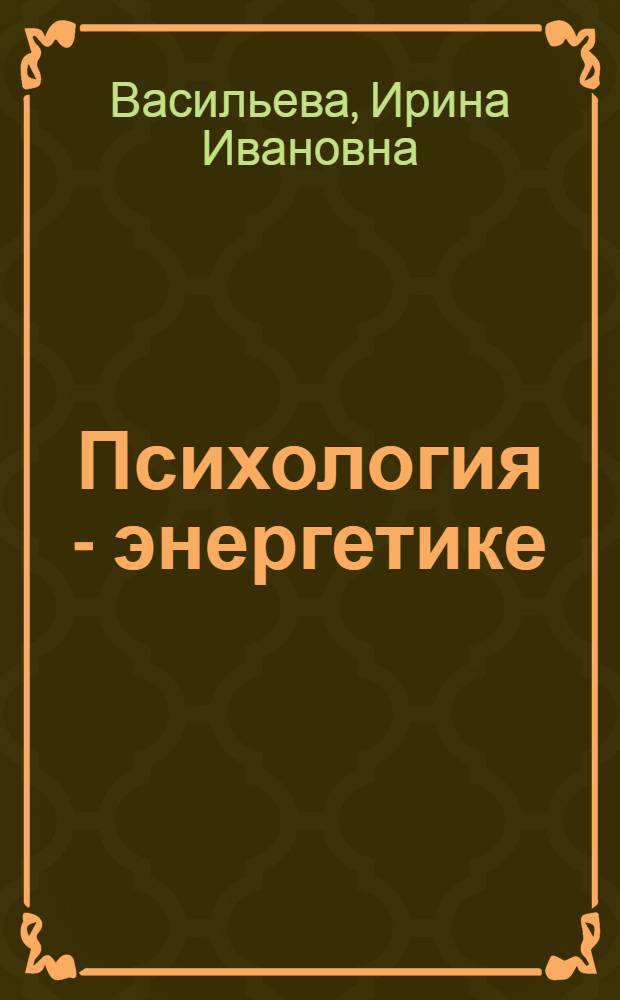 Психология - энергетике: на пути к безопасности эффективности : практическое руководство по психологическому обеспечению безопасного и эффективного труда
