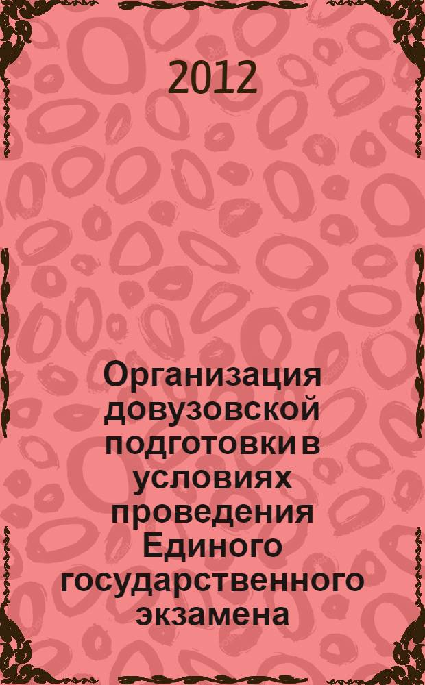 Организация довузовской подготовки в условиях проведения Единого государственного экзамена : материалы III Международной научно-практической конференции (Омск, 27-28 апреля 2012 года)