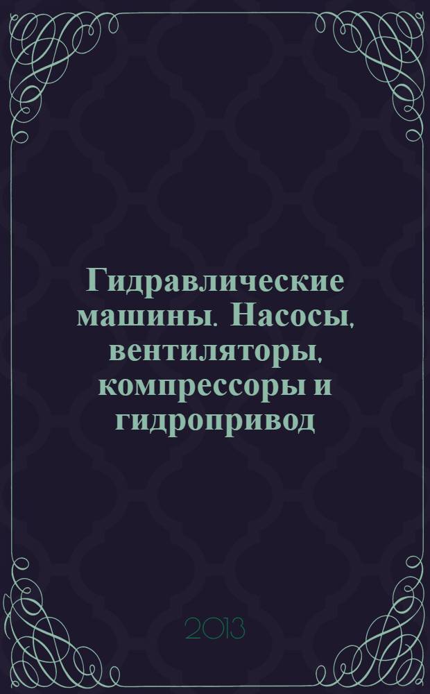 Гидравлические машины. Насосы, вентиляторы, компрессоры и гидропривод : учебное пособие для студентов, обучающихся по направлению 270100 "Строительство" : соответствует Федеральному государственному образовательному стандарту 3-го поколения