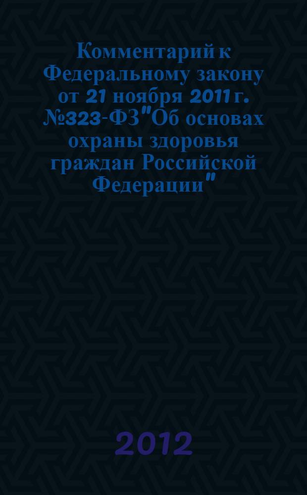 Комментарий к Федеральному закону от 21 ноября 2011 г. № 323-ФЗ"Об основах охраны здоровья граждан Российской Федерации"