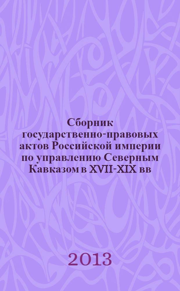 Сборник государственно-правовых актов Российской империи по управлению Северным Кавказом в XVII-XIX вв. Разд. 1 : Предкавказье и Северный Кавказ в системе международных отношений (1654-1846 гг.)