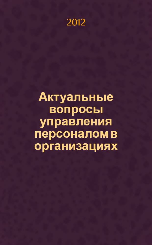 Актуальные вопросы управления персоналом в организациях : материалы Всероссийской научно-практической конференции (г. Воронеж, 18 мая 2012 г.)