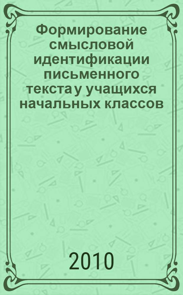 Формирование смысловой идентификации письменного текста у учащихся начальных классов : автореферат диссертации на соискание ученой степени к. п. н. : специальность 13.00.01 <Общая педагогика, история педагогики и образования>
