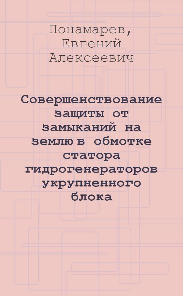 Совершенствование защиты от замыканий на землю в обмотке статора гидрогенераторов укрупненного блока : автореферат диссертации на соискание ученой степени к. т. н. : специальность 05.14.02 <Электрические станции и энергетические системы>