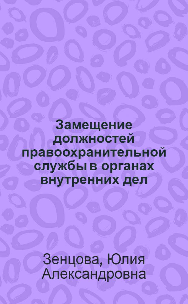 Замещение должностей правоохранительной службы в органах внутренних дел : автореферат диссертации на соискание ученой степени к. ю. н. : специальность 12.00.14 <Административное право, финансовое право, информационное право>