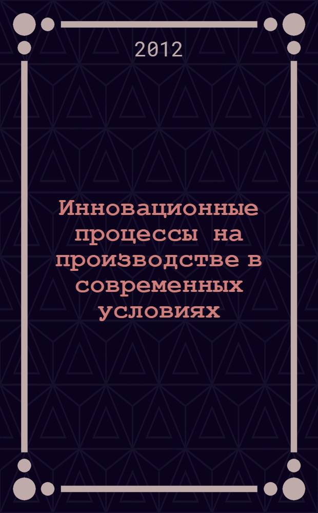 Инновационные процессы на производстве в современных условиях : материалы всероссийской научно-практической конференции, 8 ноября 2012 года, г. Каменск-Шахтинский