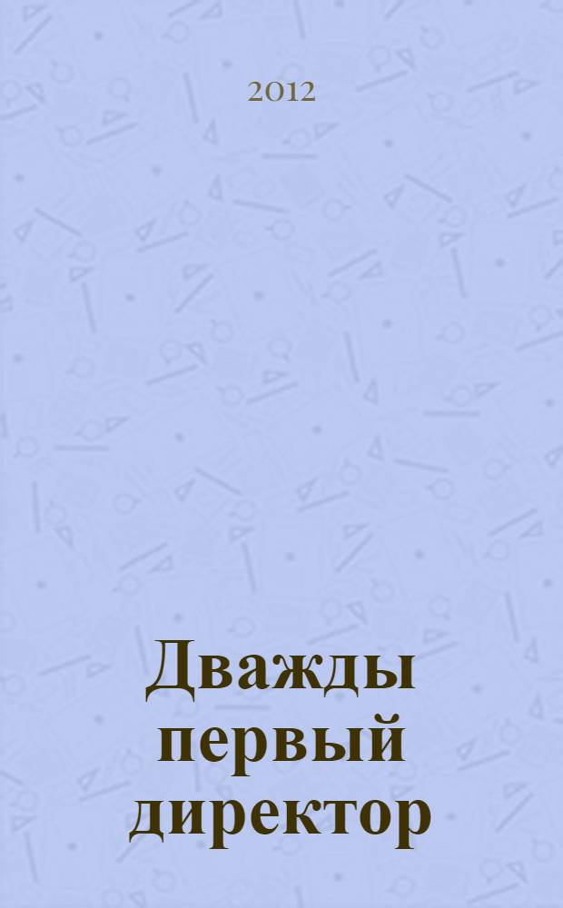Дважды первый директор : к 110-летию со дня рождения Д.Е. Васильева