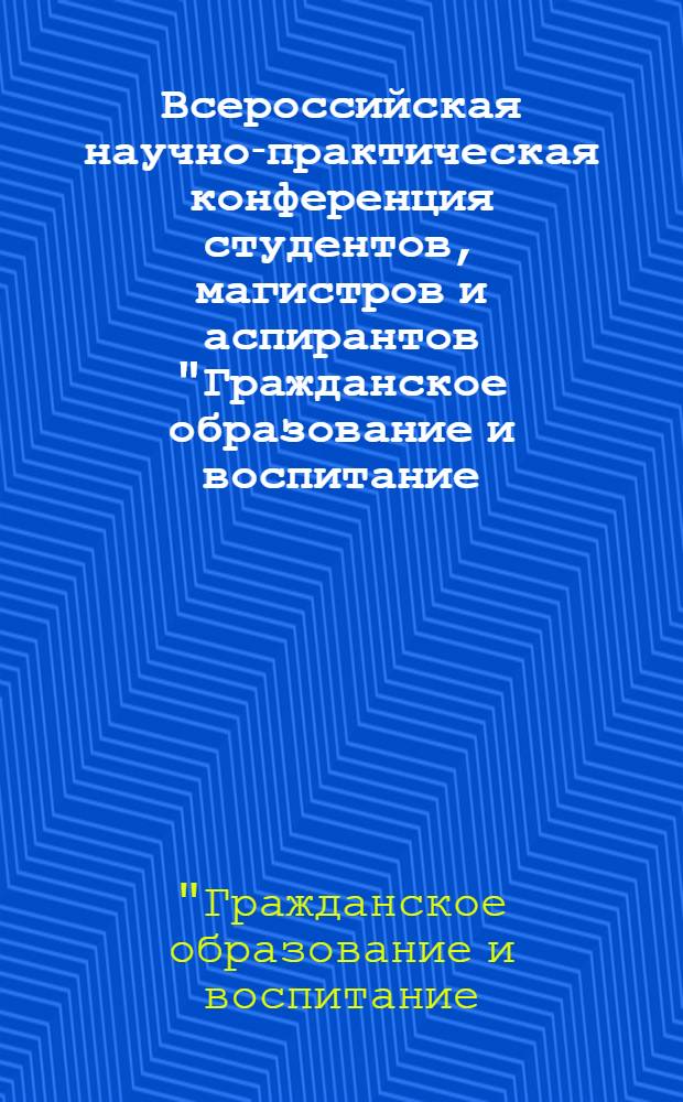 Всероссийская научно-практическая конференция студентов, магистров и аспирантов "Гражданское образование и воспитание: ценности и приоритеты" : сборник научно-практических работ