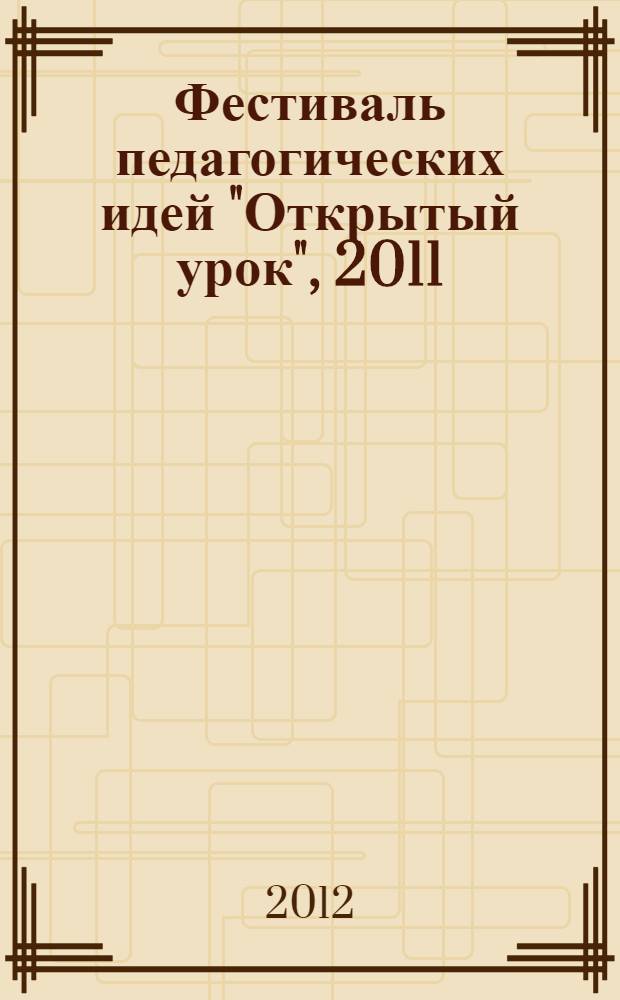 Фестиваль педагогических идей "Открытый урок", 2011/2012 учебный год : сборник тезисов : в комплект итоговых материалов фестиваля входят три двухслойных DVD
