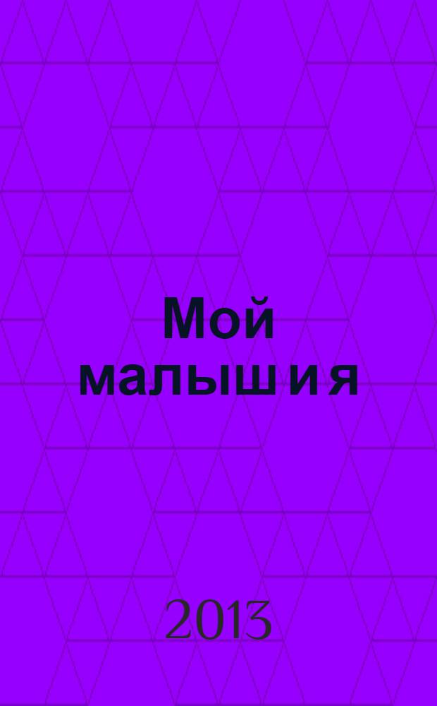 Мой малыш и я : уход за ребенком и его развитие от года до трех лет