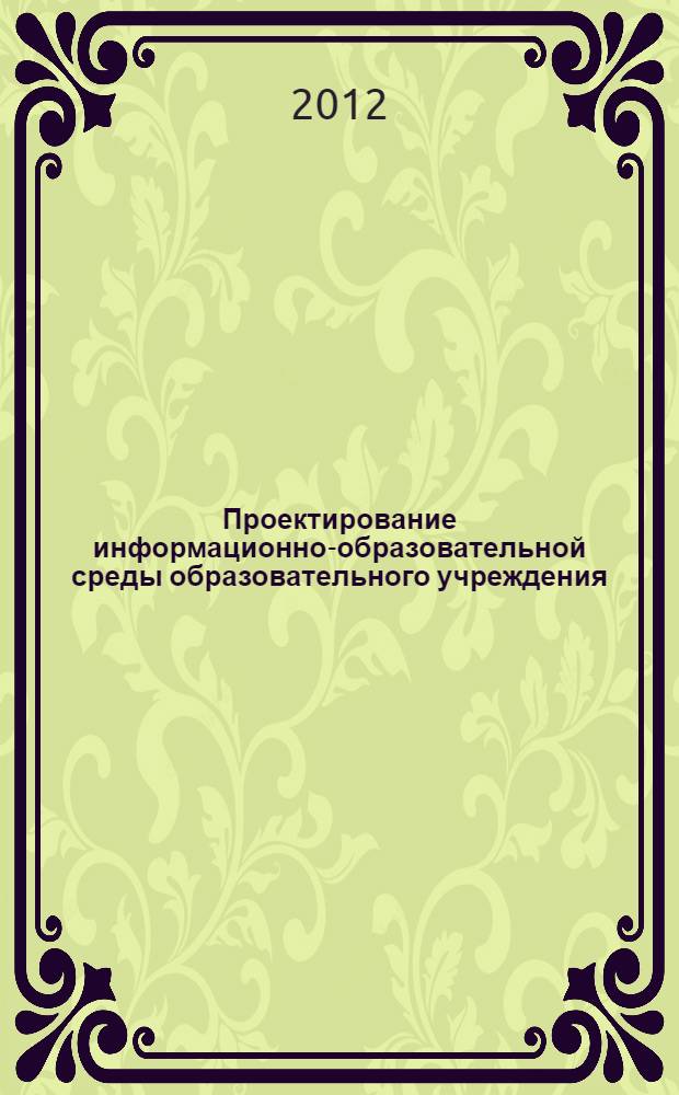 Проектирование информационно-образовательной среды образовательного учреждения : материалы Региональной педагогической конференции "Опыт формирования единого информационного пространства в Нижегородской области", 1-2 ноября 2011 года