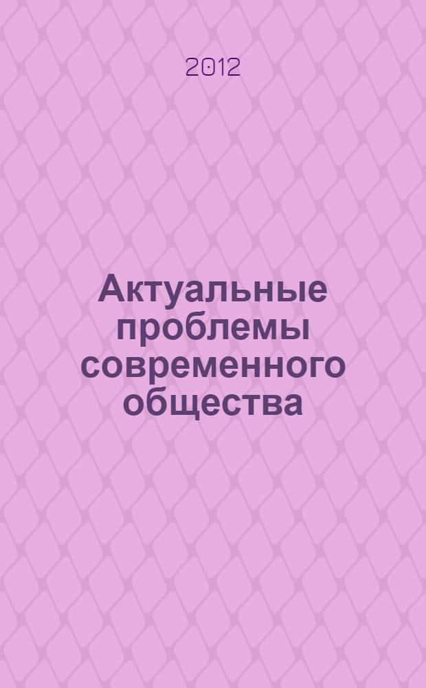 Актуальные проблемы современного общества: вопросы социологии, политологии, философии, истории : материалы международной заочной научно-практической конференции, (17 декабря 2012 г.)