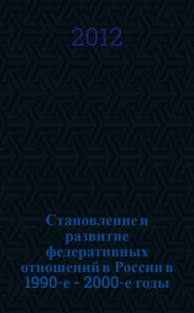 Становление и развитие федеративных отношений в России в 1990-е - 2000-е годы : (на примере Республики Мордовия)