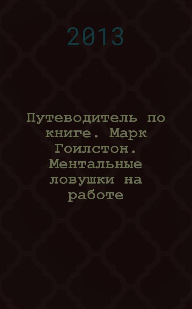 Путеводитель по книге. Марк Гоилстон. Ментальные ловушки на работе