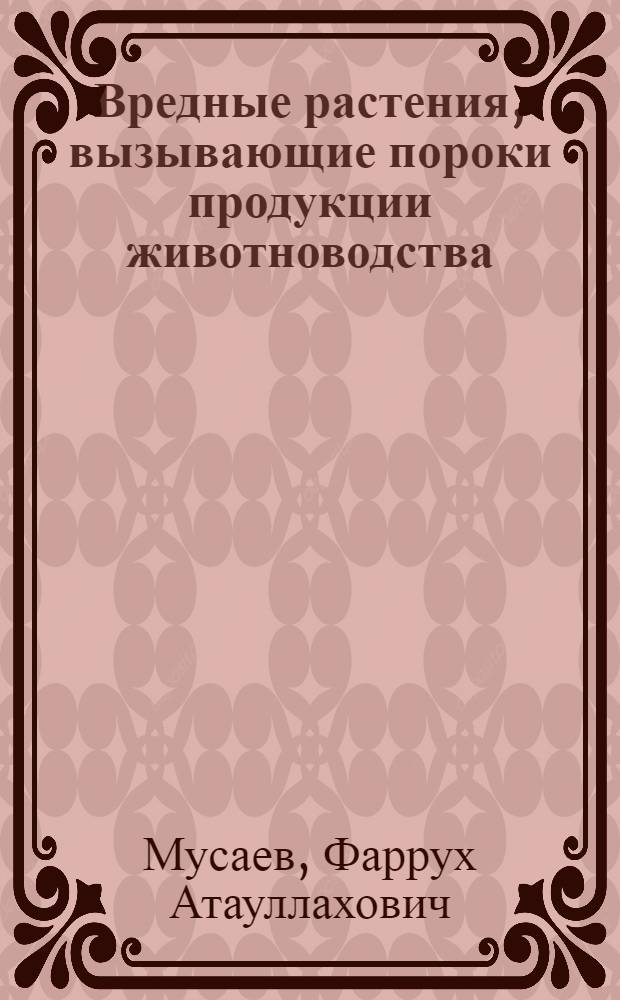 Вредные растения, вызывающие пороки продукции животноводства : учебное пособие : для подготовки бакалавров (магистров), обучающихся по направлению 110900.62 "Технология производства и переработки сельскохозяйственной продукции" : квалификация (степень) выпускника - бакалавр