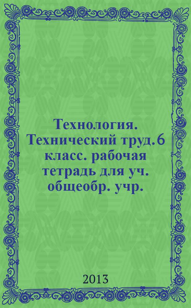 Технология. Технический труд. 6 класс. рабочая тетрадь для уч. общеобр. учр.