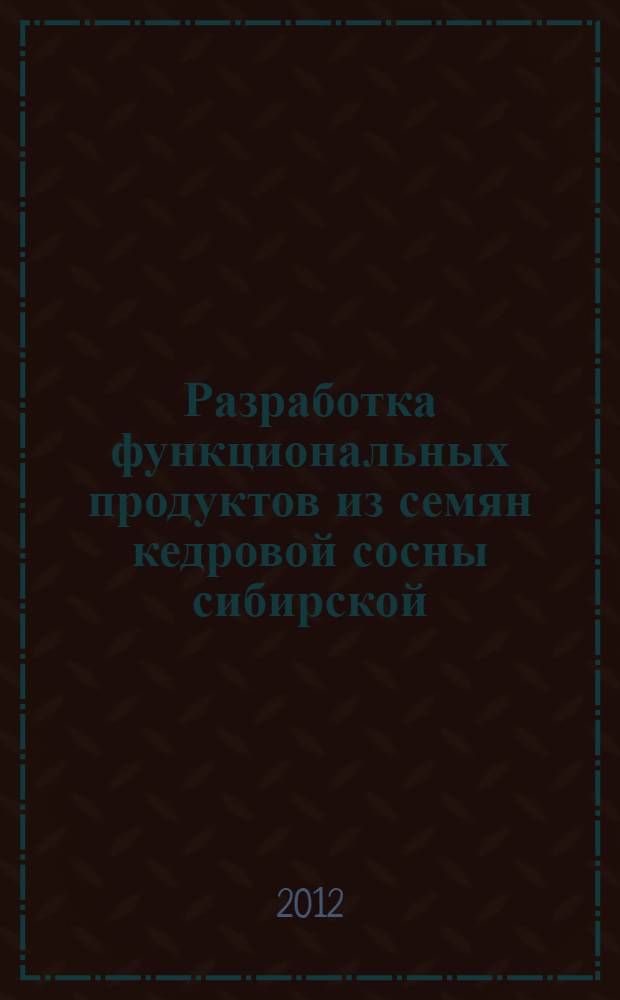 Разработка функциональных продуктов из семян кедровой сосны сибирской