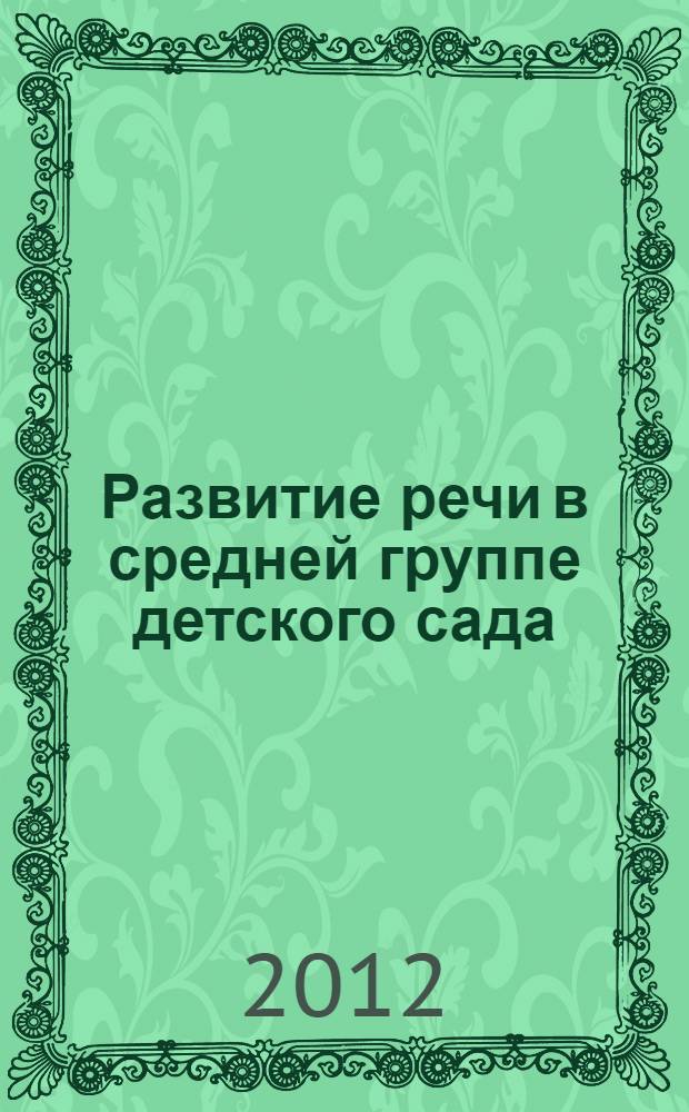 Развитие речи в средней группе детского сада : программа, методические рекомендации, конспекты занятий, наглядный материал
