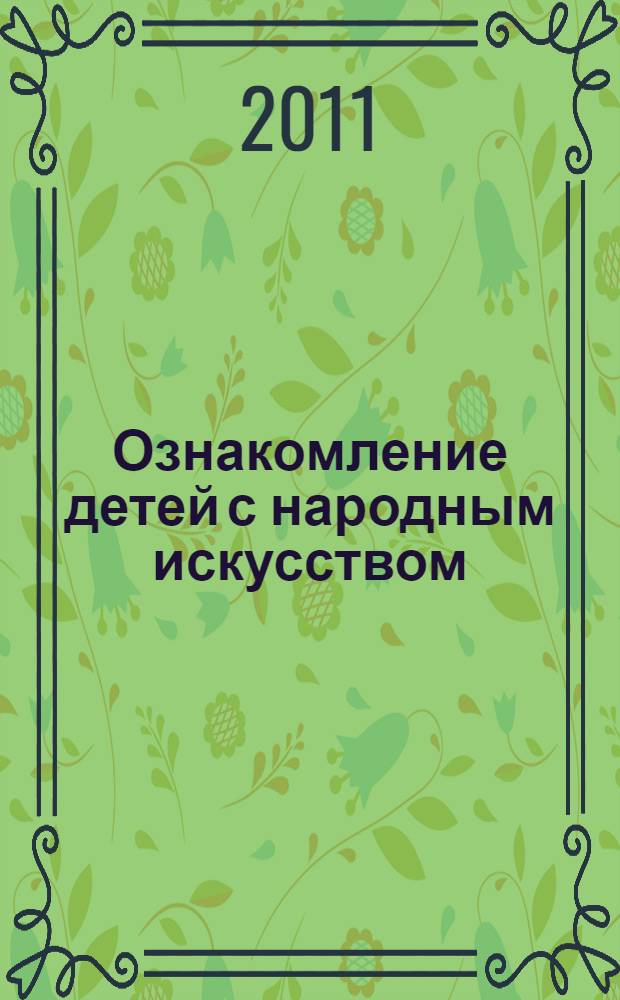 Ознакомление детей с народным искусством : методические рекомендации, конспекты занятий, праздники и развлечения, диагностика