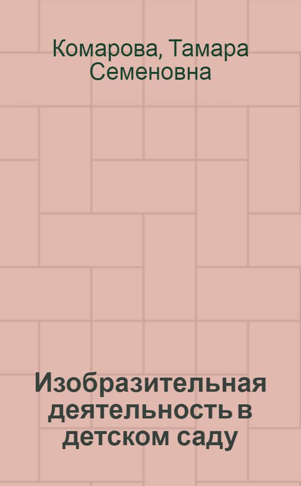 Изобразительная деятельность в детском саду : программа, методические рекомендации, планирование, конспекты занятий, диагностика, интерактивные тесты, статьи об авторе