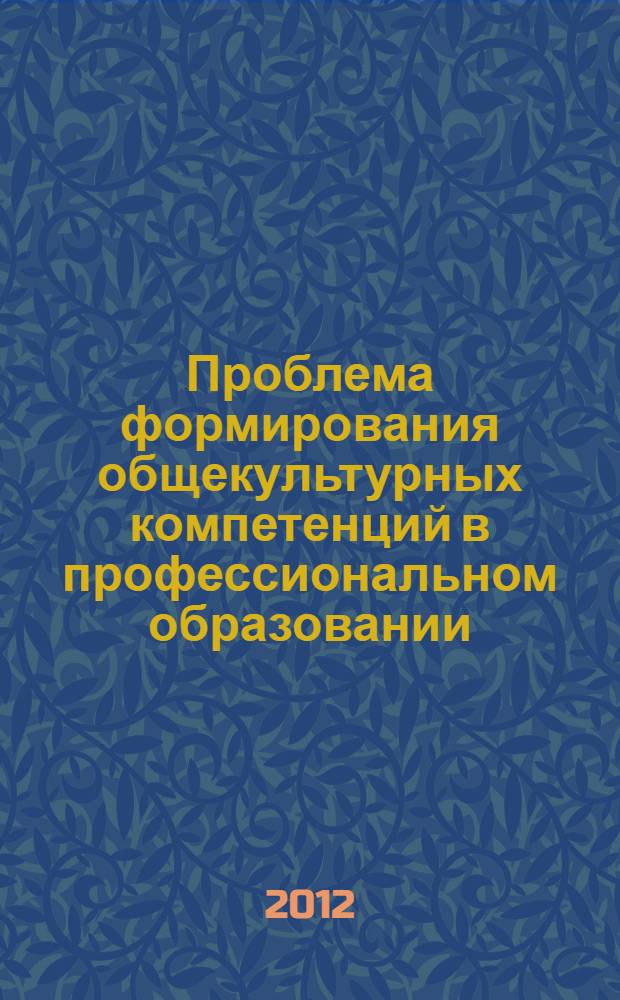 Проблема формирования общекультурных компетенций в профессиональном образовании : материалы научно-практической конференции, 23-24 ноября 2012 года