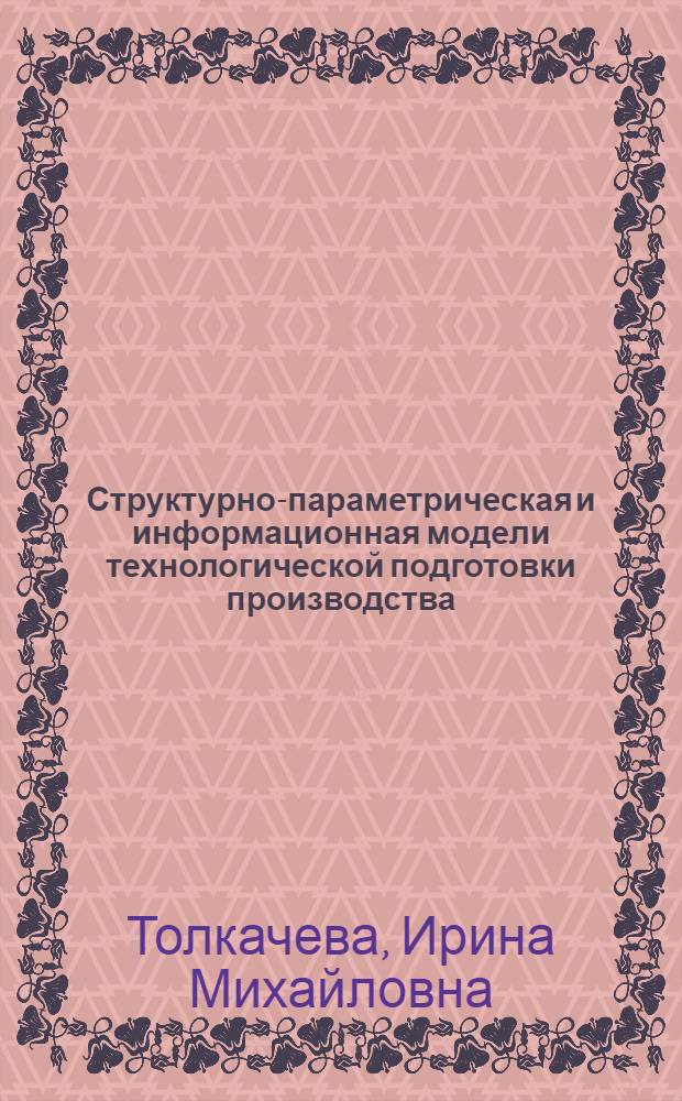 Структурно-параметрическая и информационная модели технологической подготовки производства