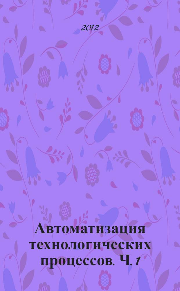 Автоматизация технологических процессов. Ч. 1