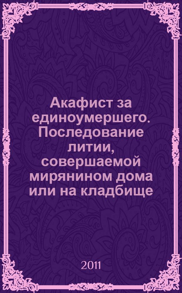 Акафист за единоумершего. Последование литии, совершаемой мирянином дома или на кладбище. Молитва за всякого усопшего