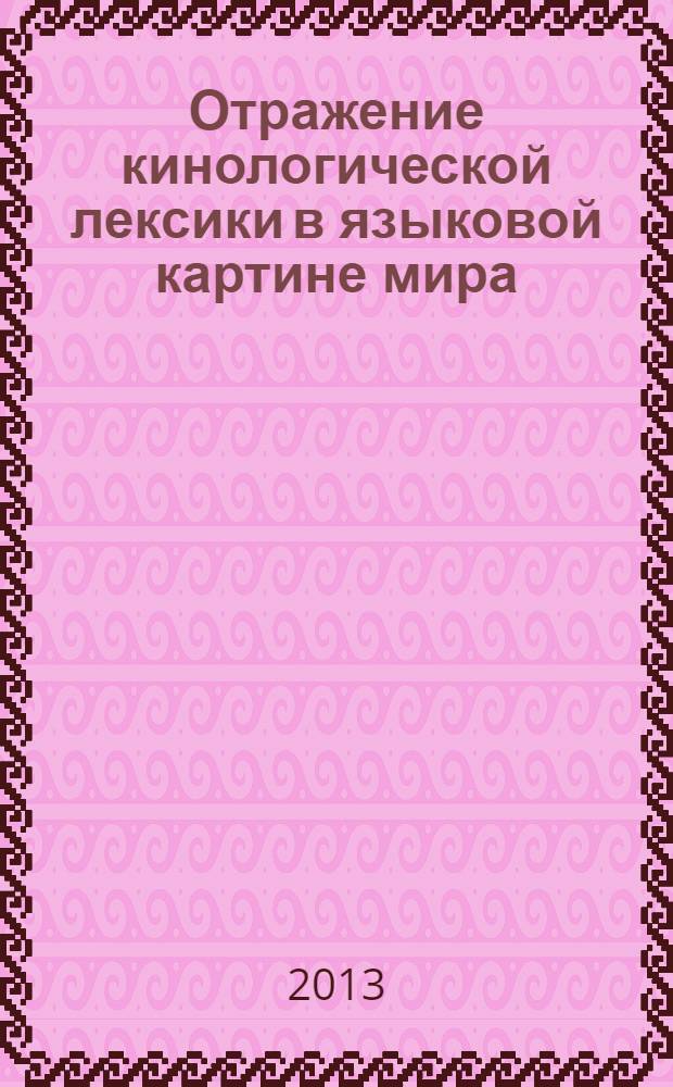 Отражение кинологической лексики в языковой картине мира: лингвокультурологический и этнолингвистический аспекты : монография