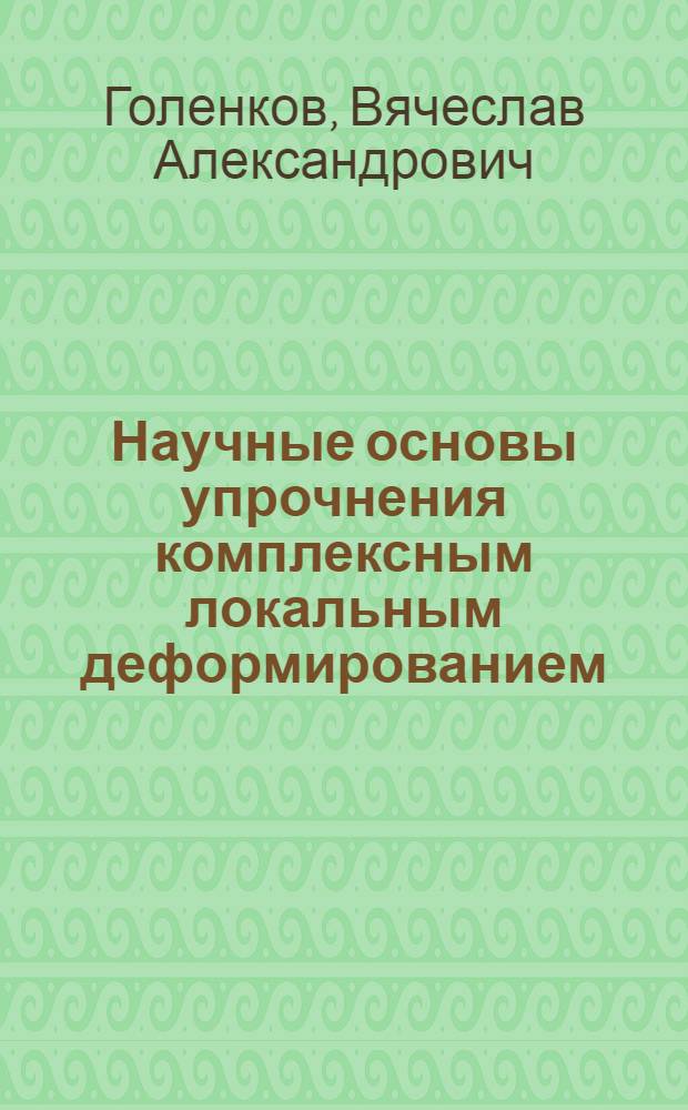 Научные основы упрочнения комплексным локальным деформированием