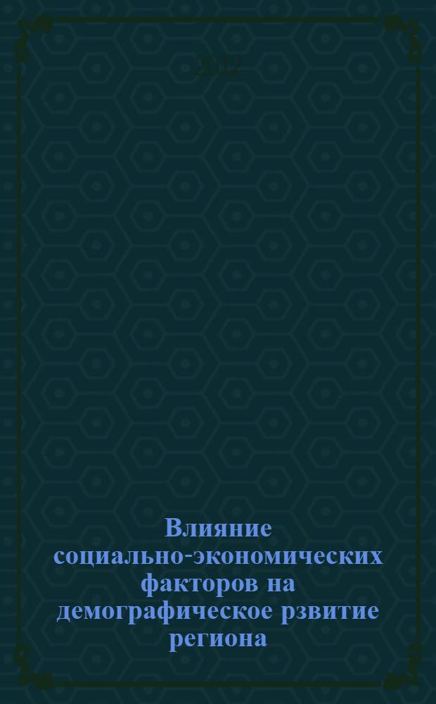 Влияние социально-экономических факторов на демографическое рзвитие региона : монография