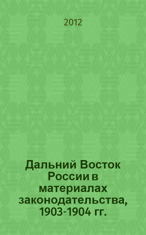 Дальний Восток России в материалах законодательства, 1903-1904 гг.