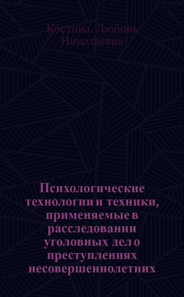Психологические технологии и техники, применяемые в расследовании уголовных дел о преступлениях несовершеннолетних : учебное пособие