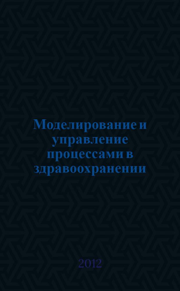 Моделирование и управление процессами в здравоохранении : межвузовский сборник научных трудов