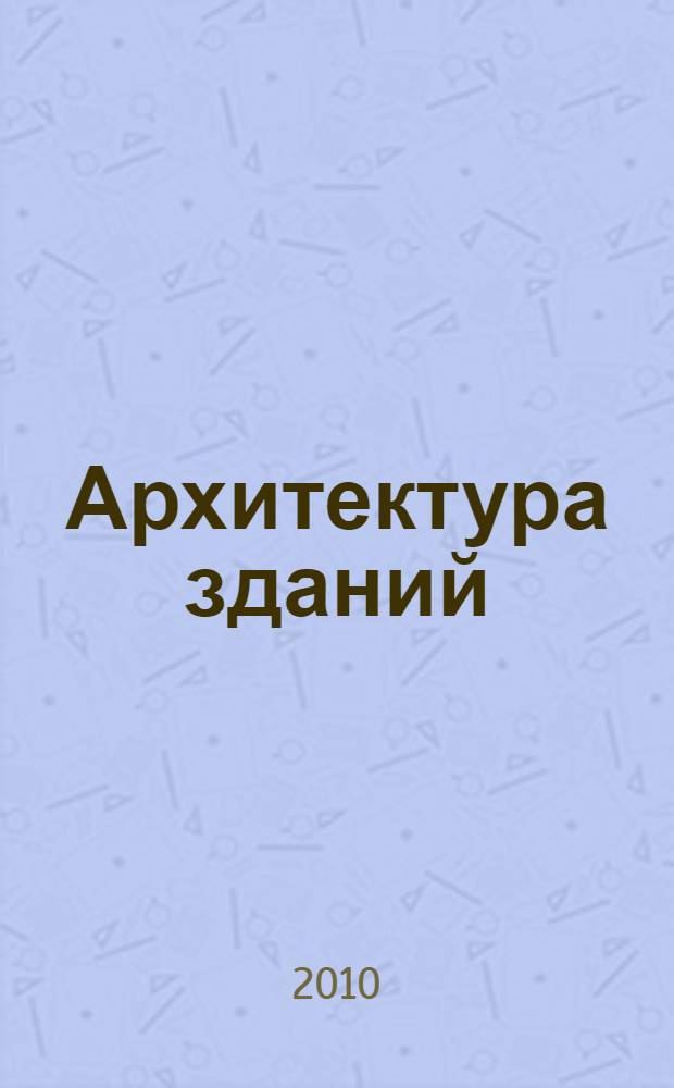 Архитектура зданий : учебно-методическое пособие : специальность 270103 "Строительство и эксплуатация зданий и сооружений"