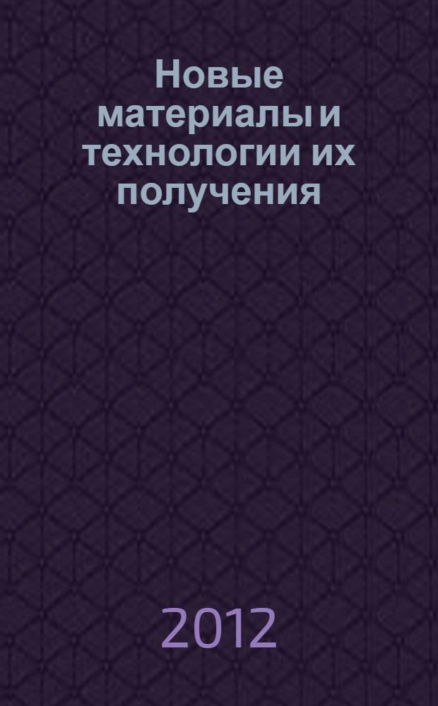 Новые материалы и технологии их получения : материалы VI Международной научно-практической конференции, 15 октября 2012 года, г. Новочеркасск
