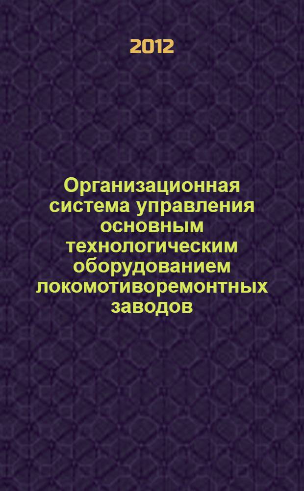 Организационная система управления основным технологическим оборудованием локомотиворемонтных заводов : монография