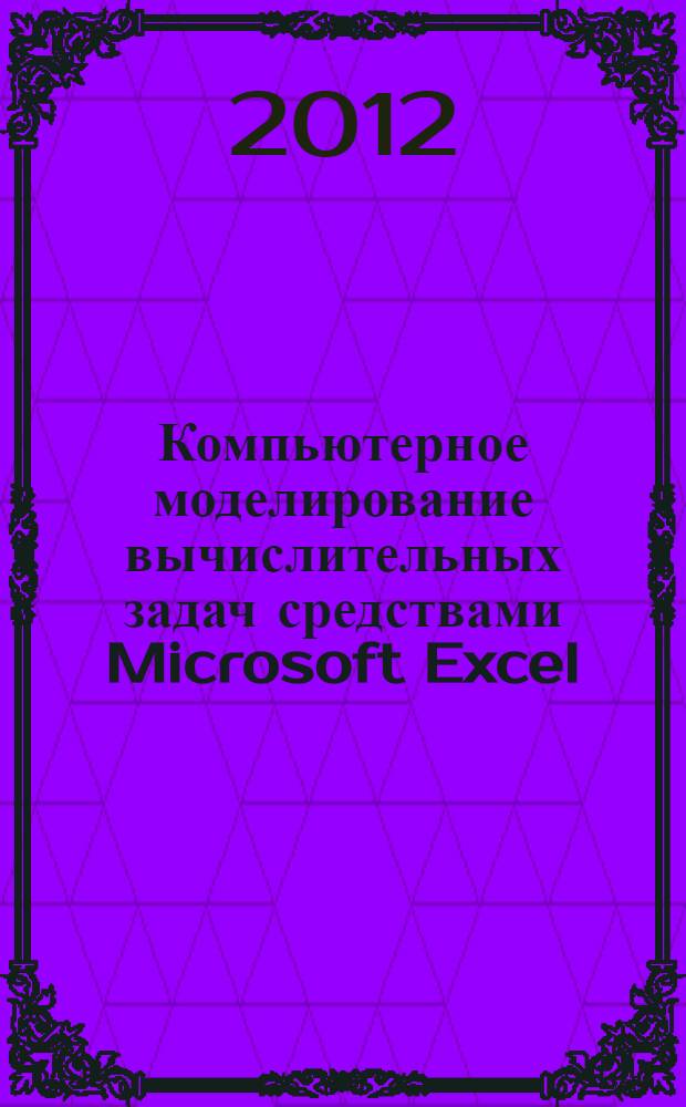 Компьютерное моделирование вычислительных задач средствами Microsoft Excel : мультимедийное обучающее электронное пособие