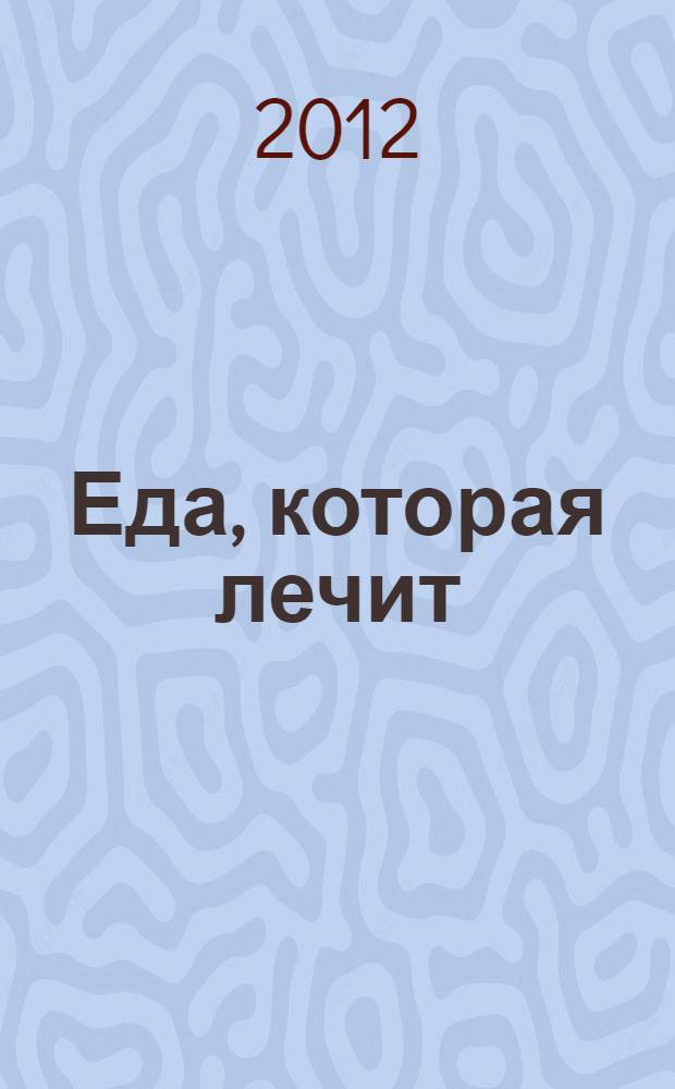 Еда, которая лечит : 389 рецептов для здоровья сердца и сосудов : нет артриту, подагре, ревматизму, нет атеросклерозу и сердечной недостаточности, нет гипертонии и гипотонии