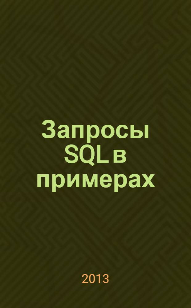 Запросы SQL в примерах : учебное пособие к практическому курсу дисциплины "Базы данных" для бакалавров направления 230700 - "Прикладная информатика" (очной и заочной форм обучения)