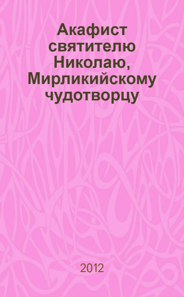 Акафист святителю Николаю, Мирликийскому чудотворцу : празднование 6 (19) декабря, 9 (22) мая