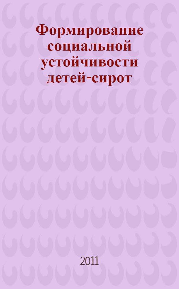 Формирование социальной устойчивости детей-сирот : опыт работы учреждений для детей-сирот и детей, оставшихся без попечения родителей, в Ярославской области : пособие